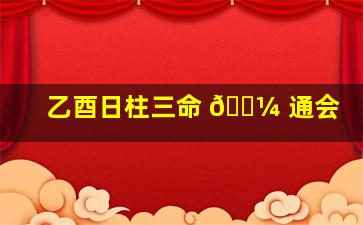 乙酉日柱三命 🌼 通会